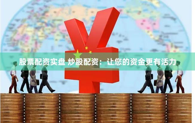 股票配资实盘 炒股配资：让您的资金更有活力