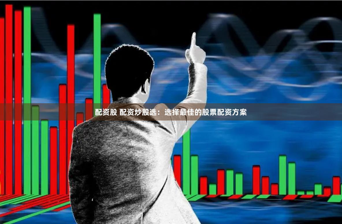 配资股 配资炒股选：选择最佳的股票配资方案