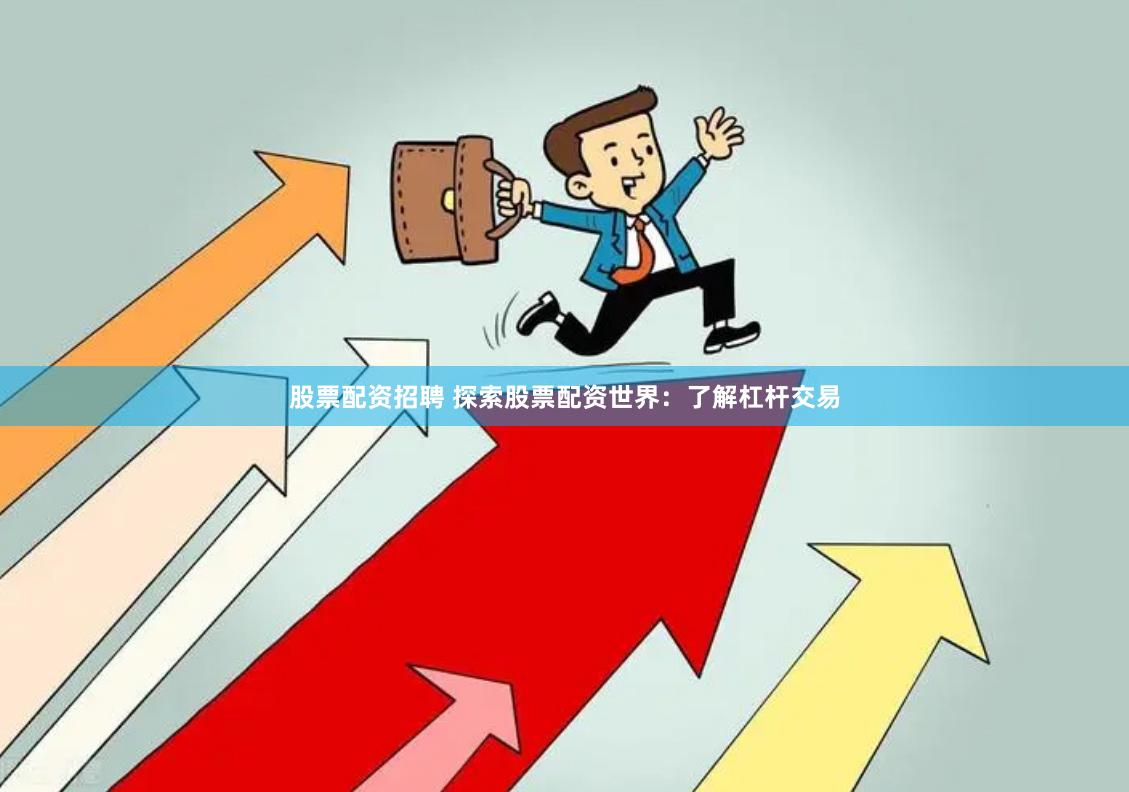 股票配资招聘 探索股票配资世界：了解杠杆交易