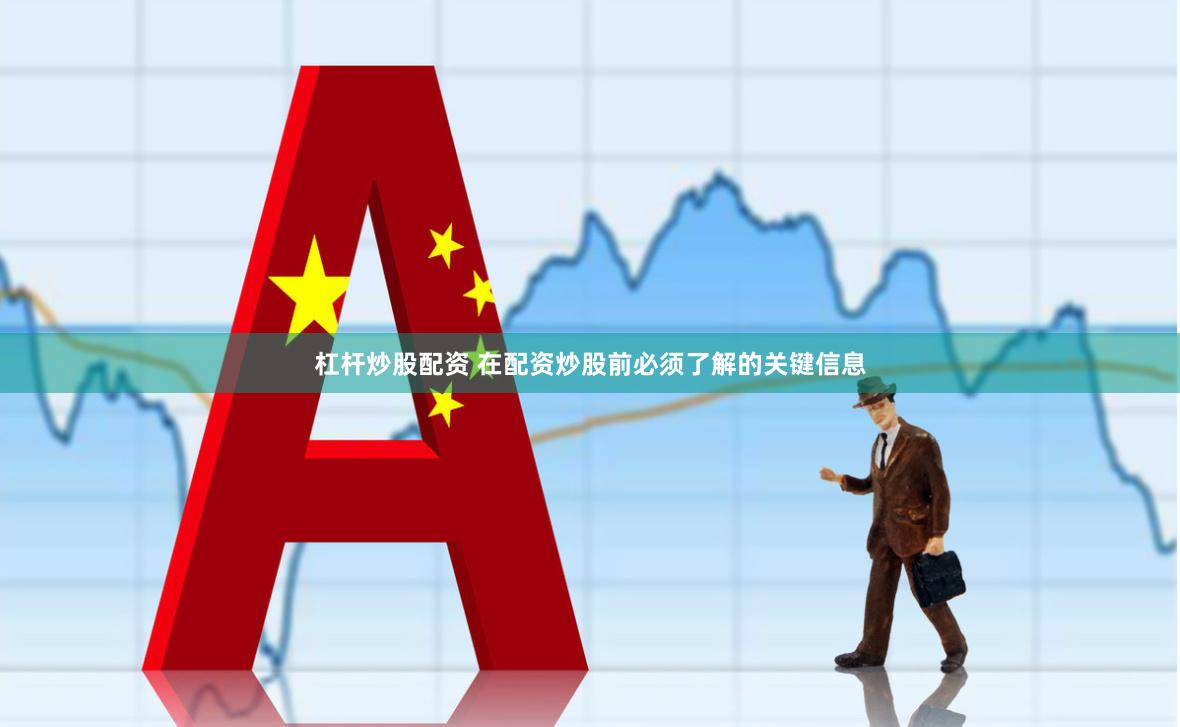 杠杆炒股配资 在配资炒股前必须了解的关键信息