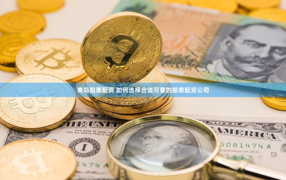 青岛股票配资 如何选择合法可靠的股票配资公司