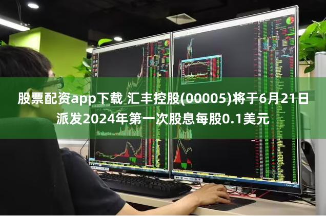 股票配资app下载 汇丰控股(00005)将于6月21日派发2024年第一次股息每股0.1美元