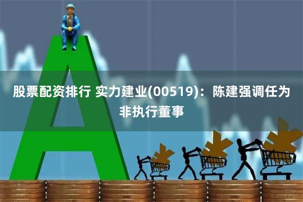 股票配资排行 实力建业(00519)：陈建强调任为非执行董事