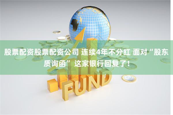 股票配资股票配资公司 连续4年不分红 面对“股东质询函” 这家银行回复了！