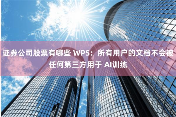 证券公司股票有哪些 WPS：所有用户的文档不会被任何第三方用于 AI训练