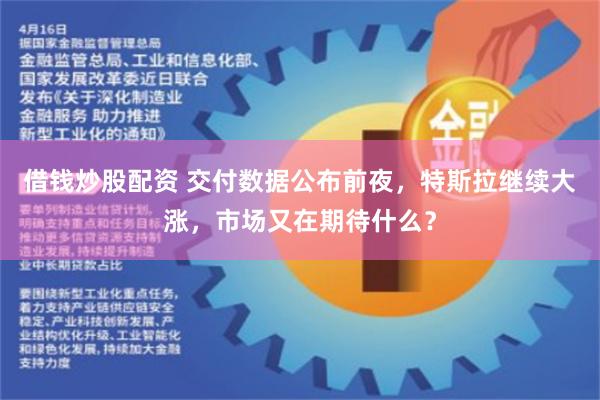 借钱炒股配资 交付数据公布前夜，特斯拉继续大涨，市场又在期待什么？