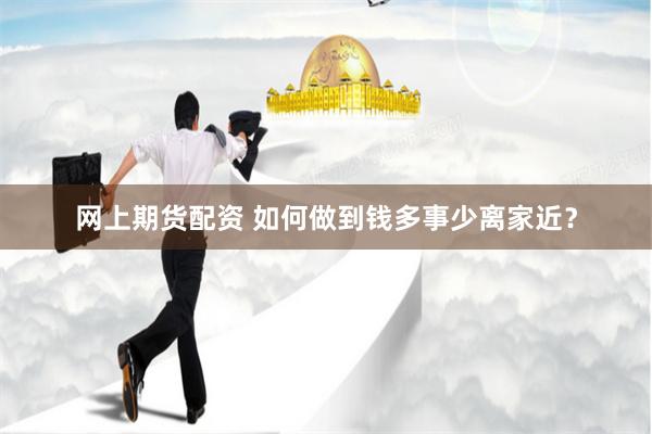 网上期货配资 如何做到钱多事少离家近？