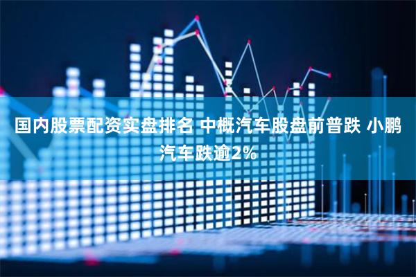 国内股票配资实盘排名 中概汽车股盘前普跌 小鹏汽车跌逾2%