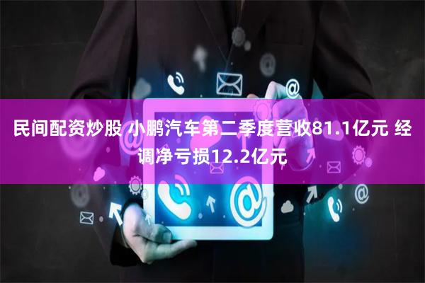 民间配资炒股 小鹏汽车第二季度营收81.1亿元 经调净亏损12.2亿元