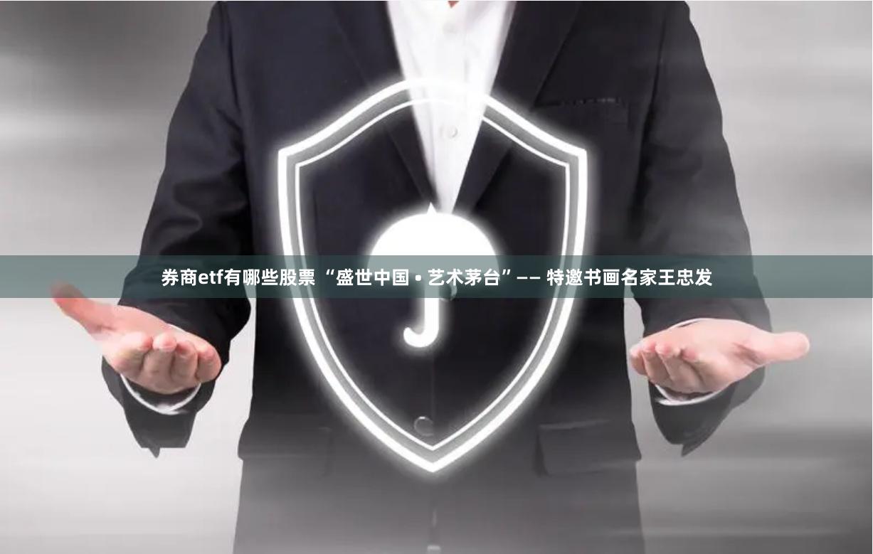 券商etf有哪些股票 “盛世中国 • 艺术茅台”—— 特邀书画名家王忠发