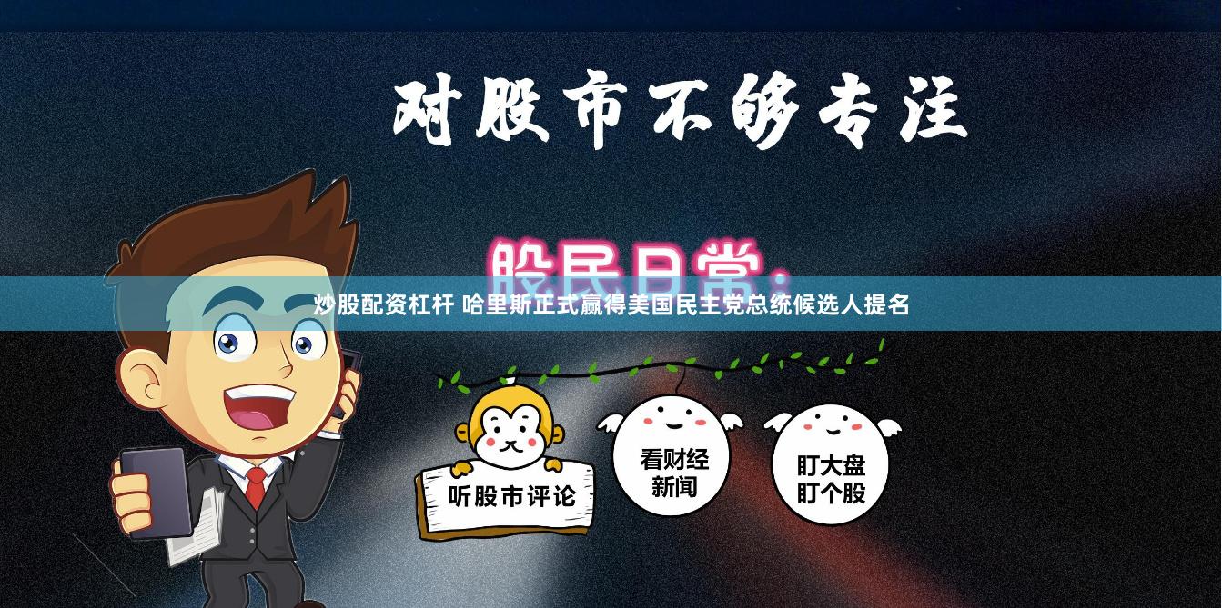 炒股配资杠杆 哈里斯正式赢得美国民主党总统候选人提名