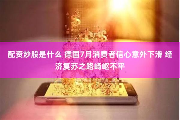 配资炒股是什么 德国7月消费者信心意外下滑 经济复苏之路崎岖不平