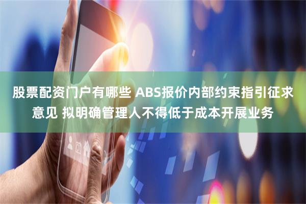 股票配资门户有哪些 ABS报价内部约束指引征求意见 拟明确管理人不得低于成本开展业务