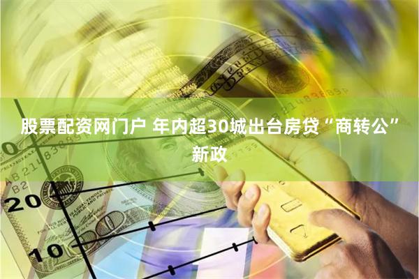 股票配资网门户 年内超30城出台房贷“商转公”新政