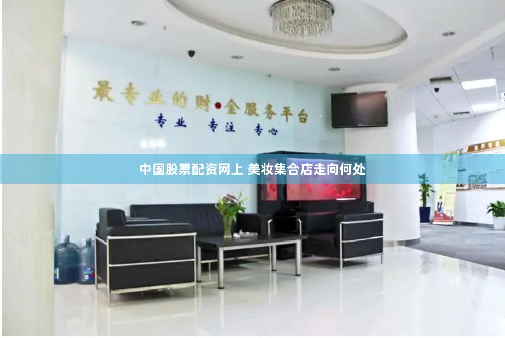 中国股票配资网上 美妆集合店走向何处