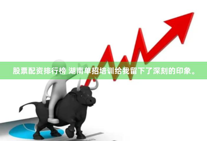 股票配资排行榜 湖南单招培训给我留下了深刻的印象。