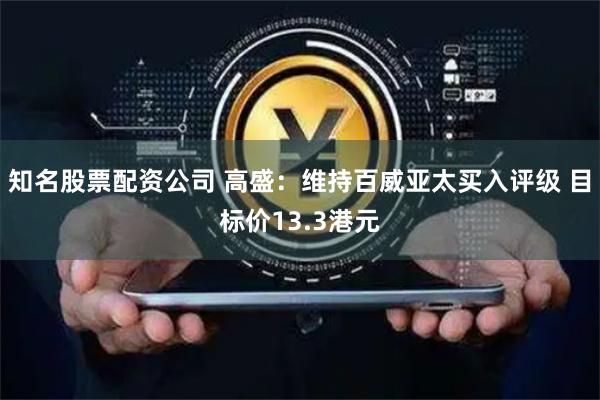 知名股票配资公司 高盛：维持百威亚太买入评级 目标价13.3港元
