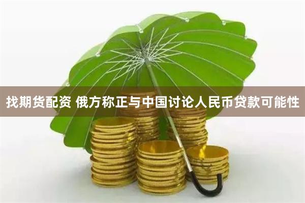 找期货配资 俄方称正与中国讨论人民币贷款可能性