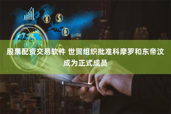股票配资交易软件 世贸组织批准科摩罗和东帝汶成为正式成员