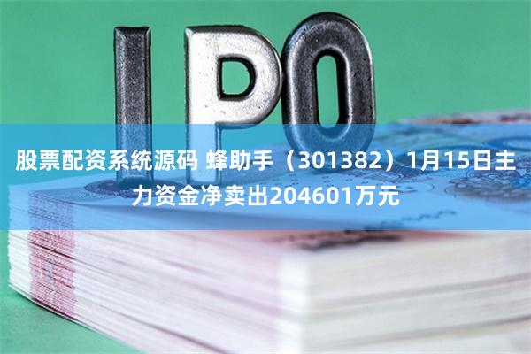 股票配资系统源码 蜂助手（301382）1月15日主力资金净卖出204601万元
