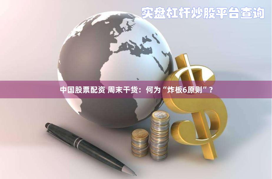 中国股票配资 周末干货：何为“炸板6原则”？