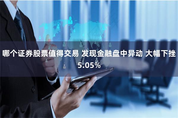 哪个证券股票值得交易 发现金融盘中异动 大幅下挫5.05%