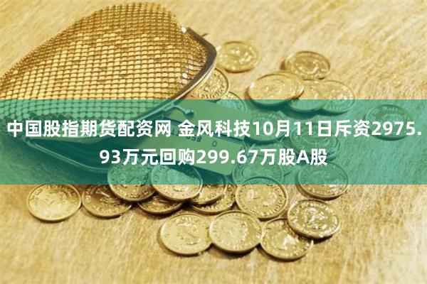 中国股指期货配资网 金风科技10月11日斥资2975.93万元回购299.67万股A股