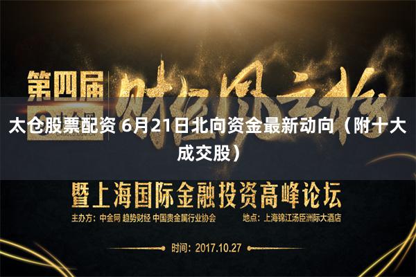 太仓股票配资 6月21日北向资金最新动向（附十大成交股）