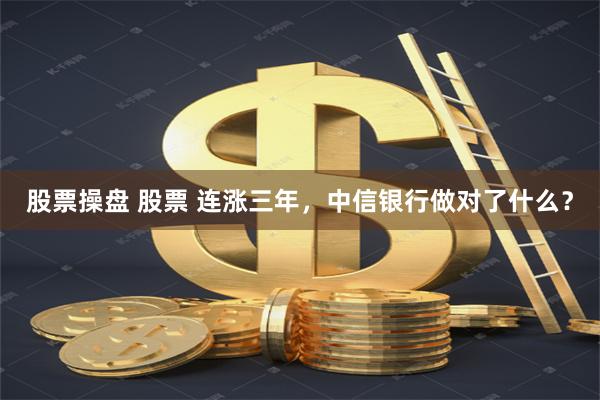 股票操盘 股票 连涨三年，中信银行做对了什么？