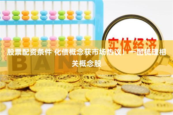 股票配资条件 化债概念获市场热议！一图梳理相关概念股