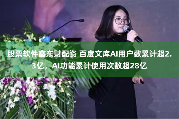 股票软件鑫东财配资 百度文库AI用户数累计超2.3亿，AI功能累计使用次数超28亿