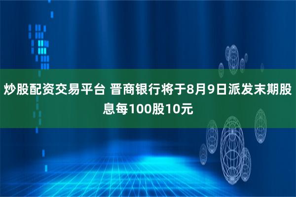 炒股配资交易平台 晋商银行将于8月9日派发末期股息每100股10元