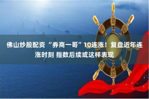 佛山炒股配资 “券商一哥”10连涨！复盘近年连涨时刻 指数后续或这样表现