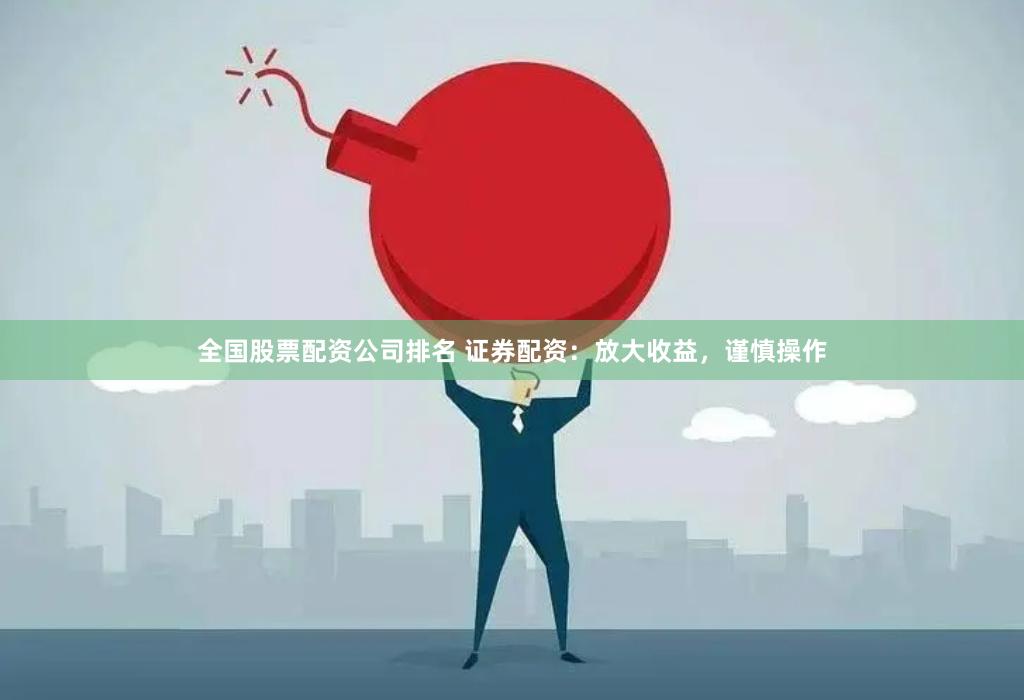 全国股票配资公司排名 证券配资：放大收益，谨慎操作