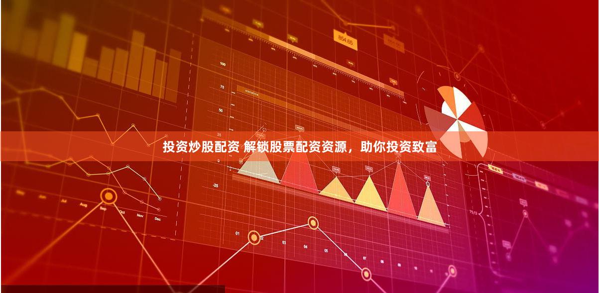 投资炒股配资 解锁股票配资资源，助你投资致富