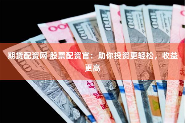 期货配资网 股票配资官：助你投资更轻松，收益更高