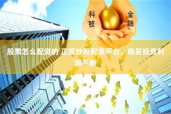 股票怎么配资的 正规炒股配资平台，稳妥投资利润不断