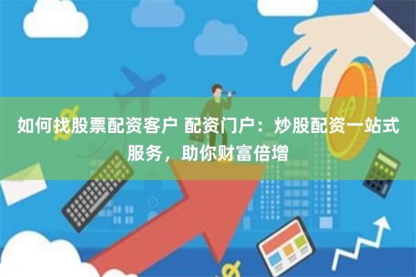 如何找股票配资客户 配资门户：炒股配资一站式服务，助你财富倍增