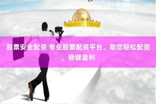 股票安全配资 专业股票配资平台，助您轻松配资，稳健盈利