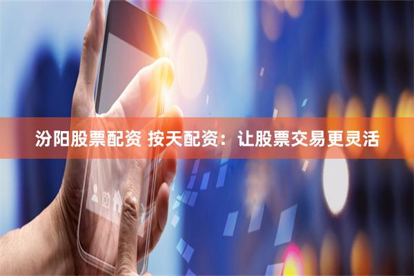 汾阳股票配资 按天配资：让股票交易更灵活