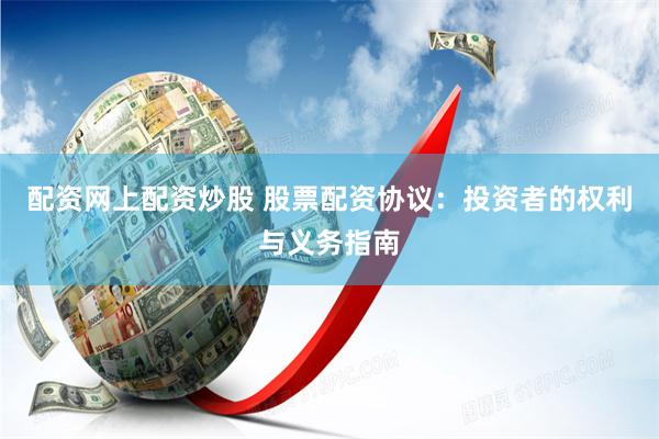 配资网上配资炒股 股票配资协议：投资者的权利与义务指南