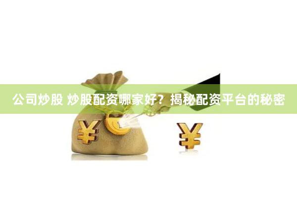 公司炒股 炒股配资哪家好？揭秘配资平台的秘密