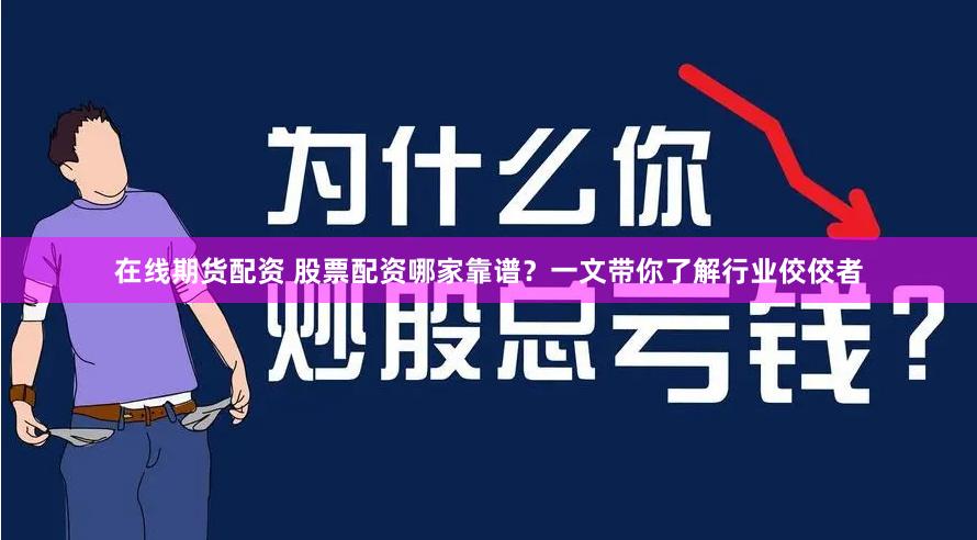 在线期货配资 股票配资哪家靠谱？一文带你了解行业佼佼者