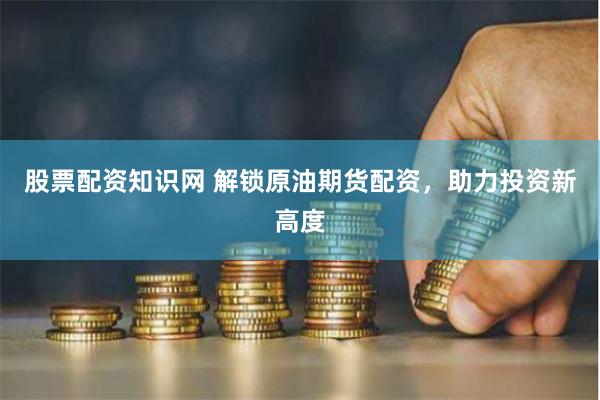 股票配资知识网 解锁原油期货配资，助力投资新高度