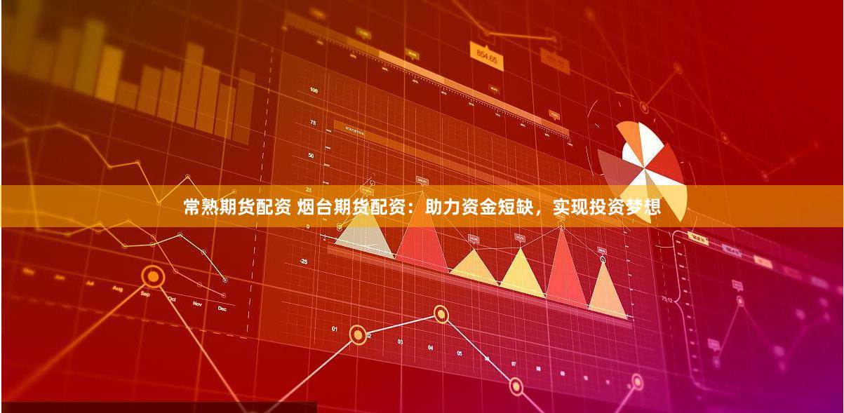 常熟期货配资 烟台期货配资：助力资金短缺，实现投资梦想
