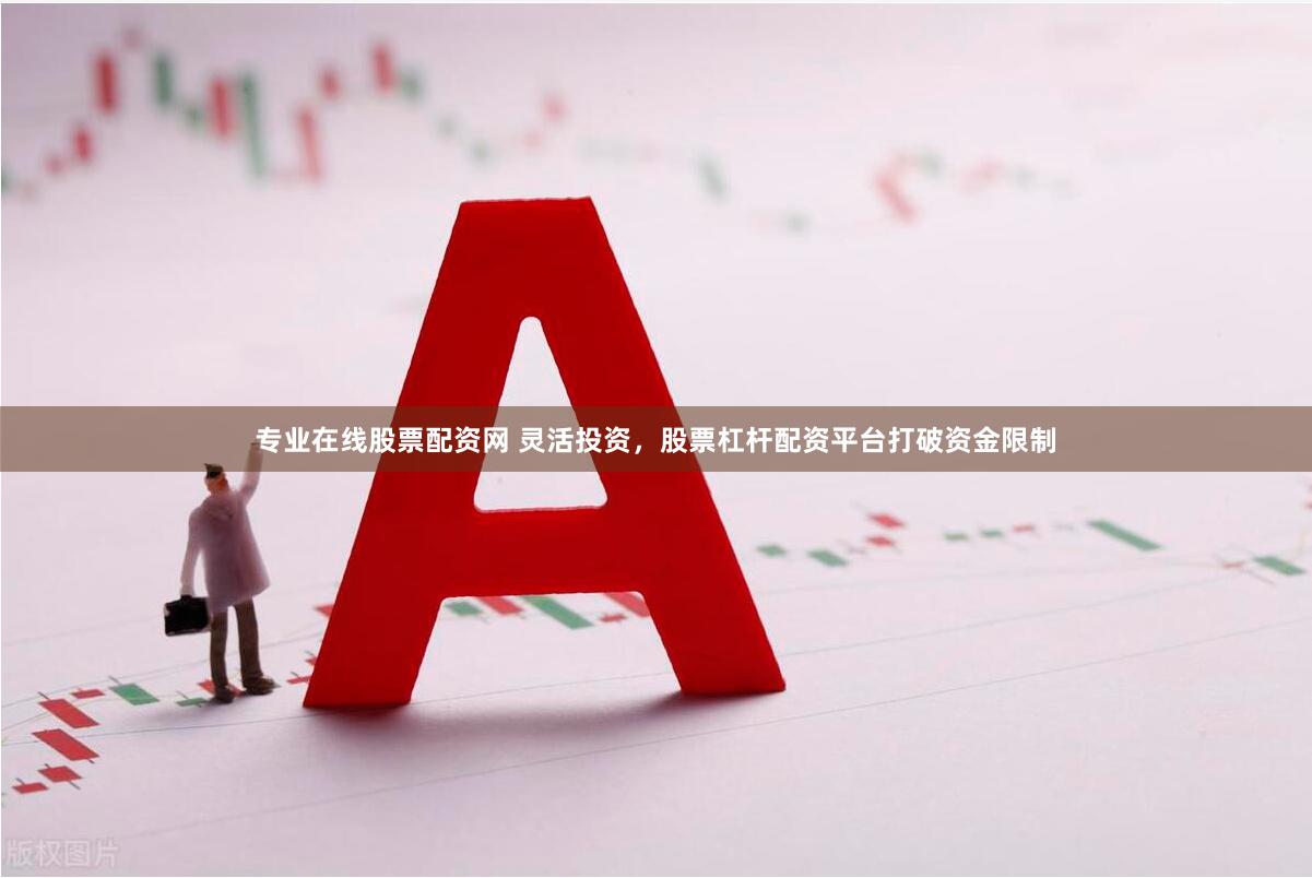 专业在线股票配资网 灵活投资，股票杠杆配资平台打破资金限制