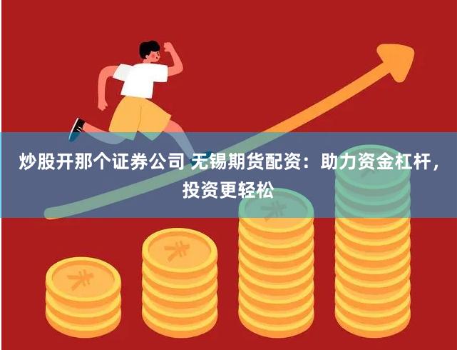 炒股开那个证券公司 无锡期货配资：助力资金杠杆，投资更轻松