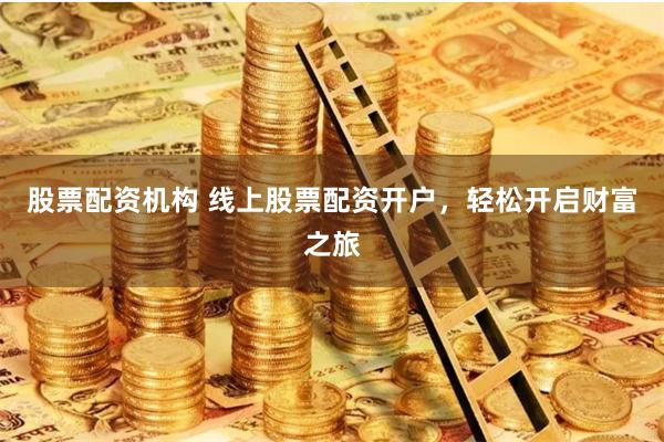 股票配资机构 线上股票配资开户，轻松开启财富之旅