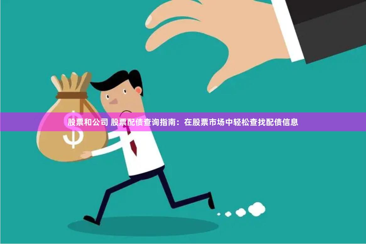 股票和公司 股票配债查询指南：在股票市场中轻松查找配债信息
