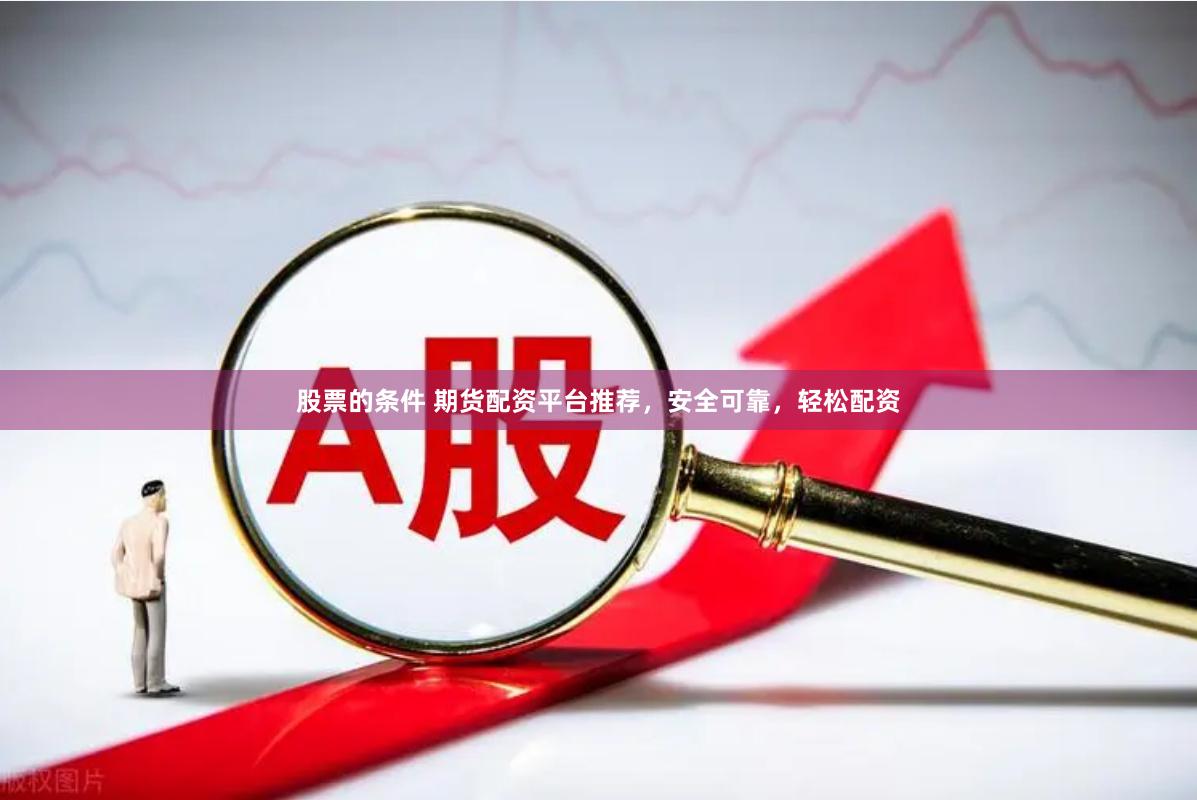 股票的条件 期货配资平台推荐，安全可靠，轻松配资